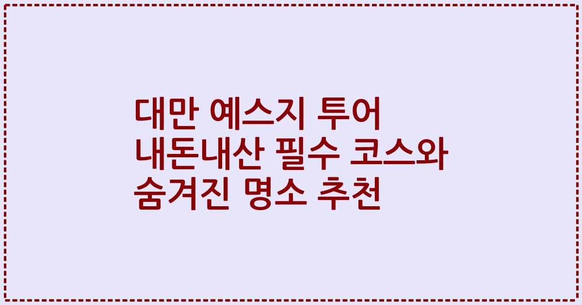 대만 예스지 투어 내돈내산 필수 코스와 숨겨진 명소 추천