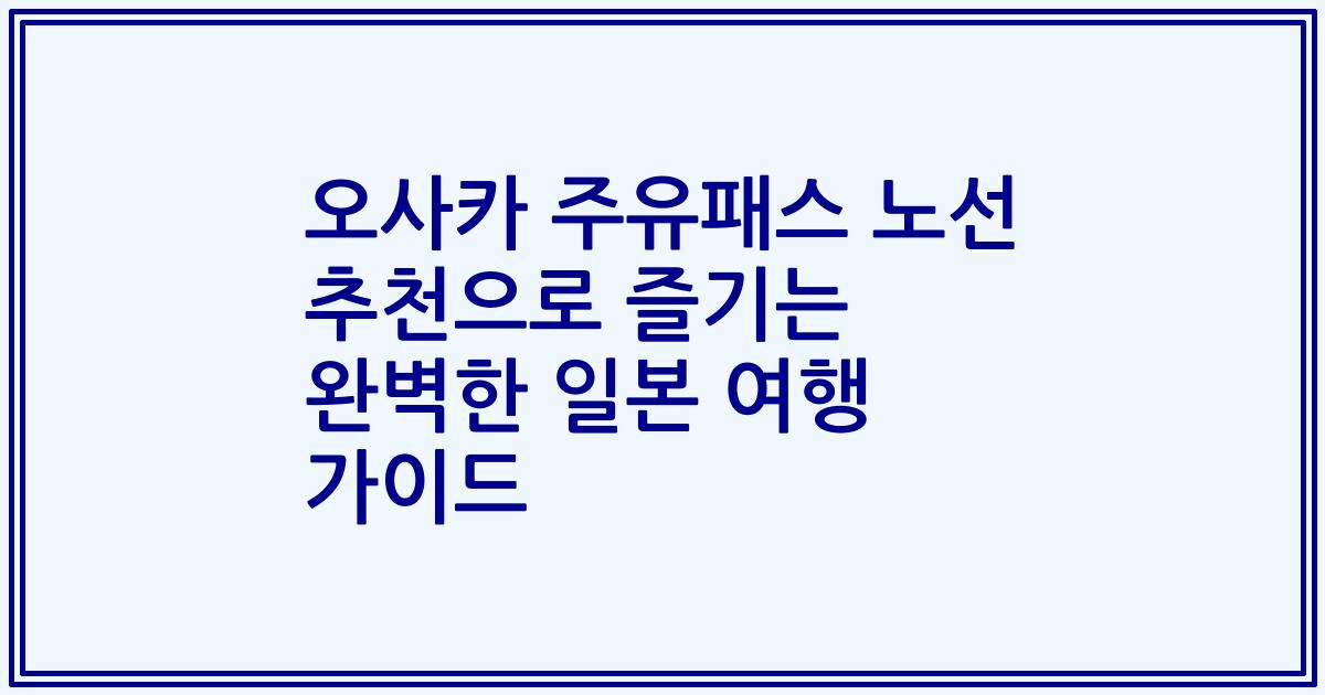 오사카 주유패스 노선 추천으로 즐기는 완벽한 일본 여행 가이드