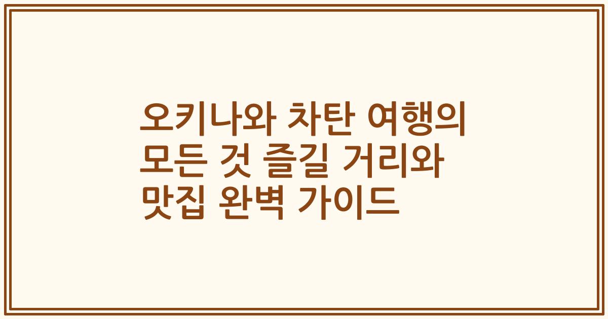 오키나와 차탄 여행의 모든 것 즐길 거리와 맛집 완벽 가이드