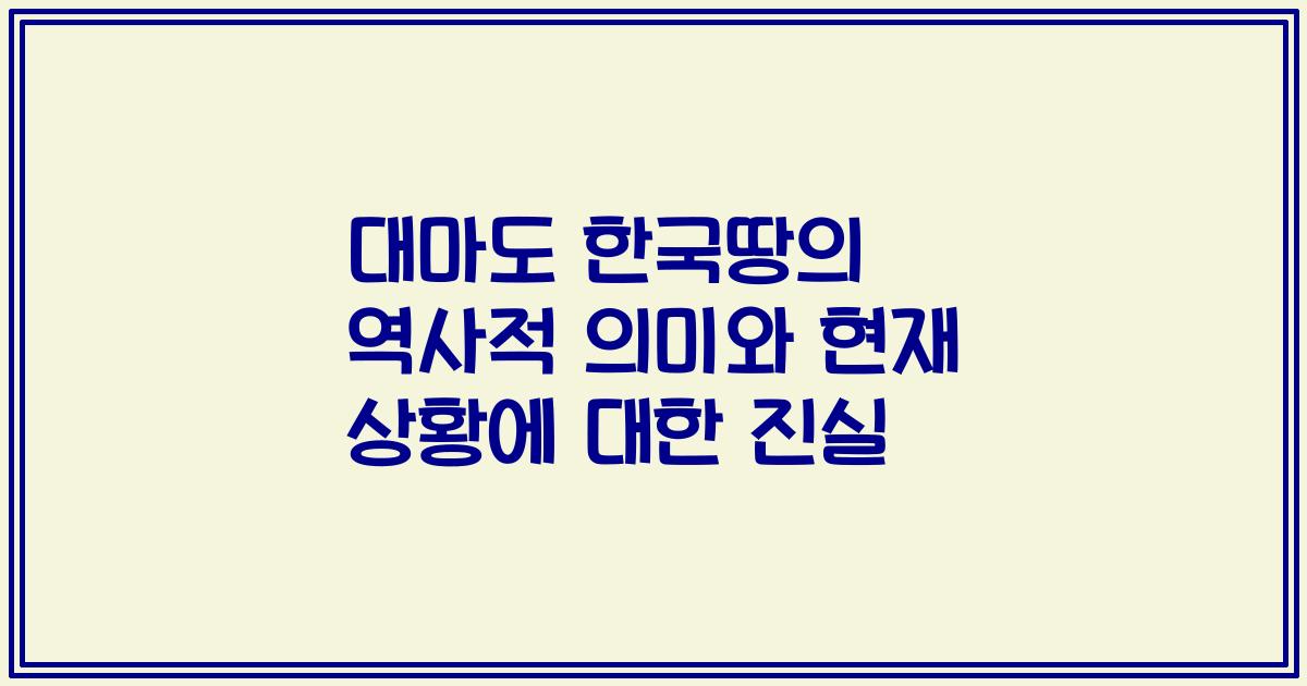 대마도 한국땅의 역사적 의미와 현재 상황에 대한 진실