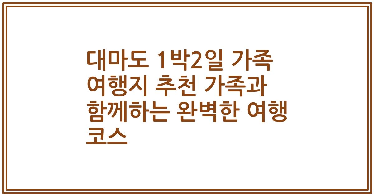 대마도 1박2일 가족 여행지 추천 가족과 함께하는 완벽한 여행 코스