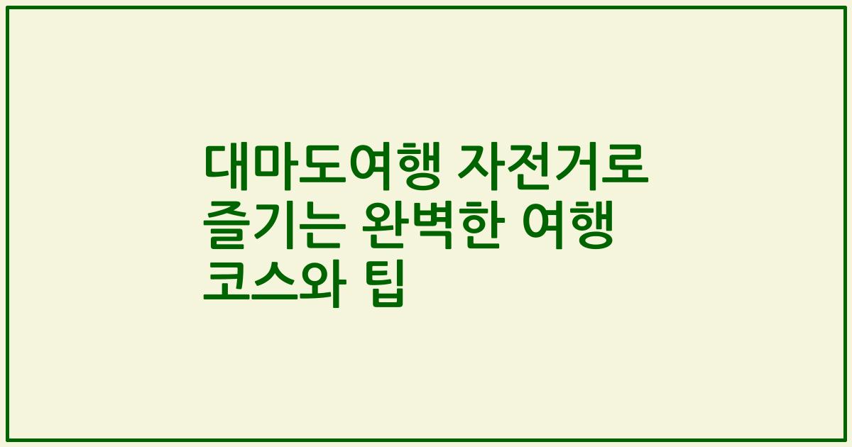 대마도여행 자전거로 즐기는 완벽한 여행 코스와 팁