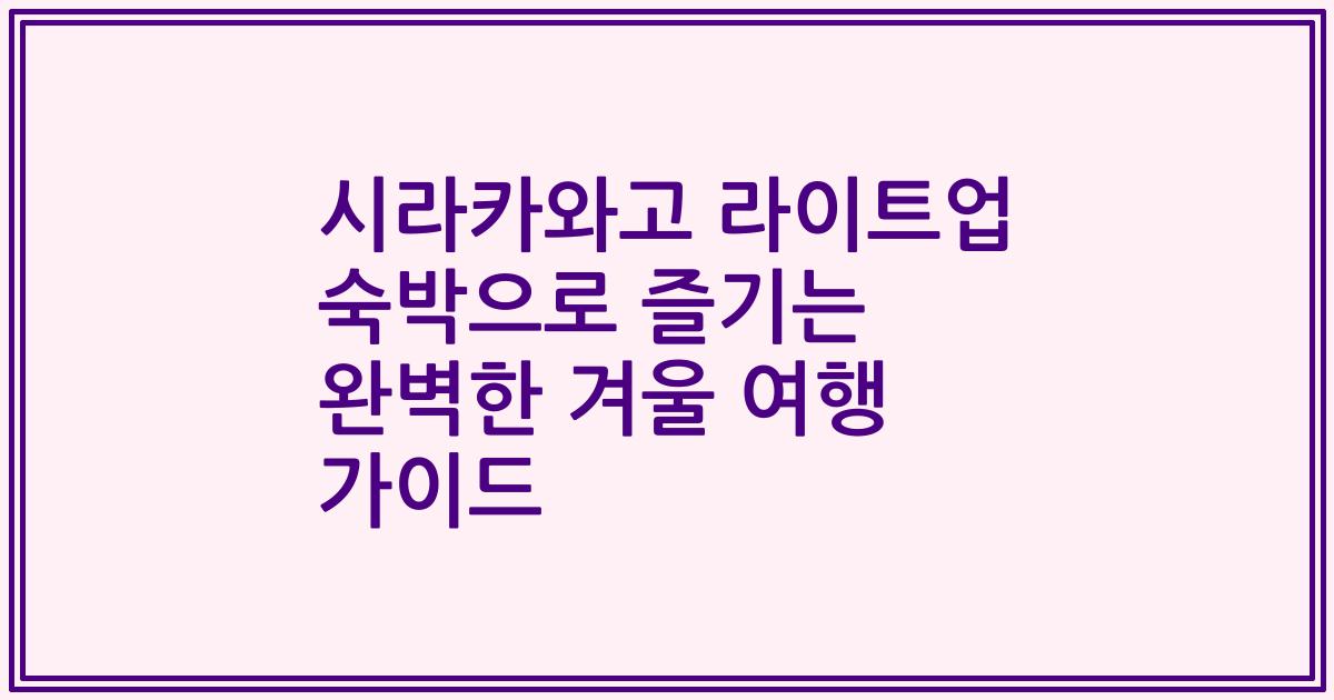 시라카와고 라이트업 숙박으로 즐기는 완벽한 겨울 여행 가이드