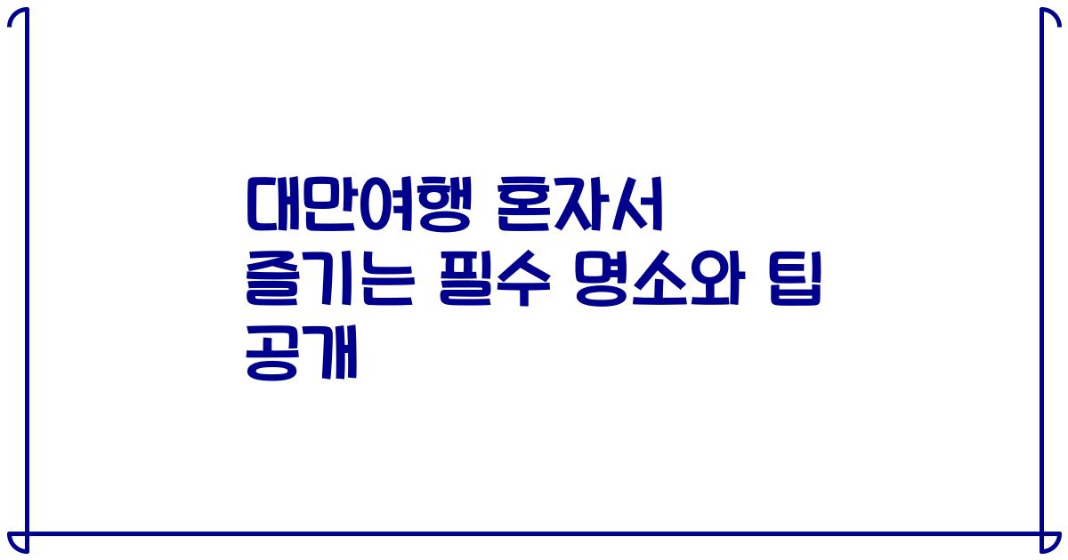 대만여행 혼자서 즐기는 필수 명소와 팁 공개