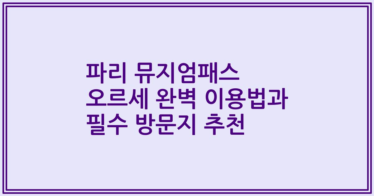 파리 뮤지엄패스 오르세 완벽 이용법과 필수 방문지 추천