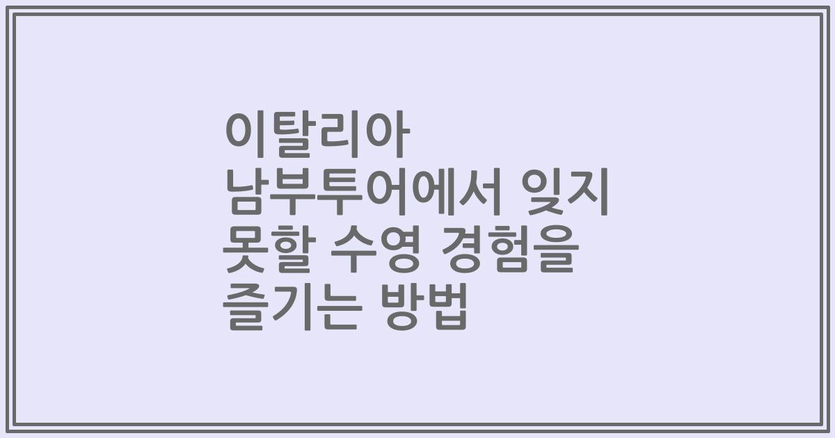 이탈리아 남부투어에서 잊지 못할 수영 경험을 즐기는 방법