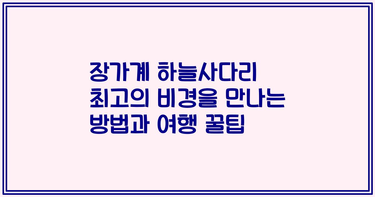 장가계 하늘사다리 최고의 비경을 만나는 방법과 여행 꿀팁