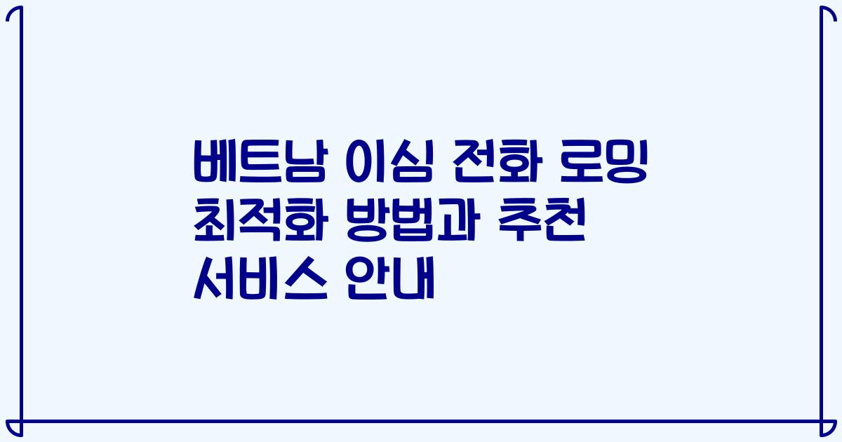 베트남 이심 전화 로밍 최적화 방법과 추천 서비스 안내