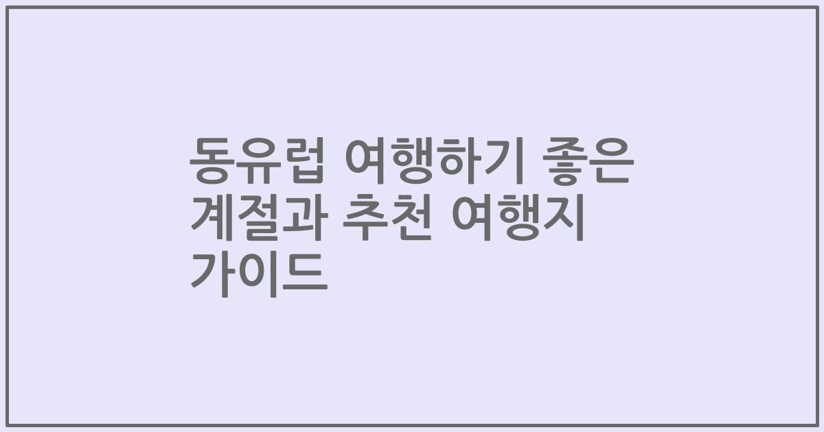 동유럽 여행하기 좋은 계절과 추천 여행지 가이드