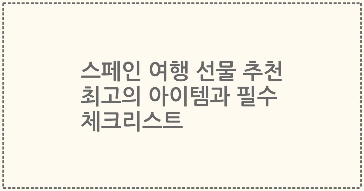 스페인 여행 선물 추천 최고의 아이템과 필수 체크리스트