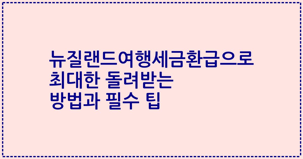 뉴질랜드여행세금환급으로 최대한 돌려받는 방법과 필수 팁