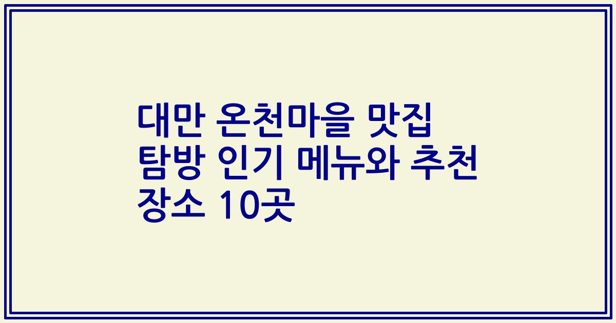 대만 온천마을 맛집 탐방 인기 메뉴와 추천 장소 10곳