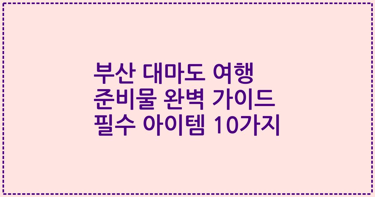 부산 대마도 여행 준비물 완벽 가이드 필수 아이템 10가지