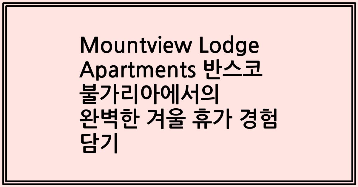 Mountview Lodge Apartments 반스코 불가리아에서의 완벽한 겨울 휴가 경험 담기