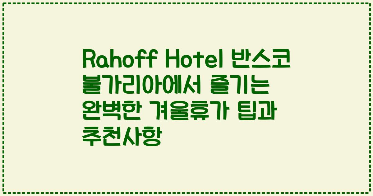 Rahoff Hotel 반스코 불가리아에서 즐기는 완벽한 겨울휴가 팁과 추천사항