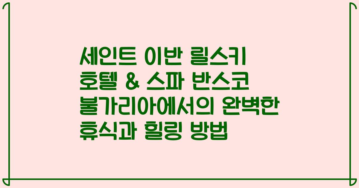 세인트 이반 릴스키 호텔 & 스파 반스코 불가리아에서의 완벽한 휴식과 힐링 방법