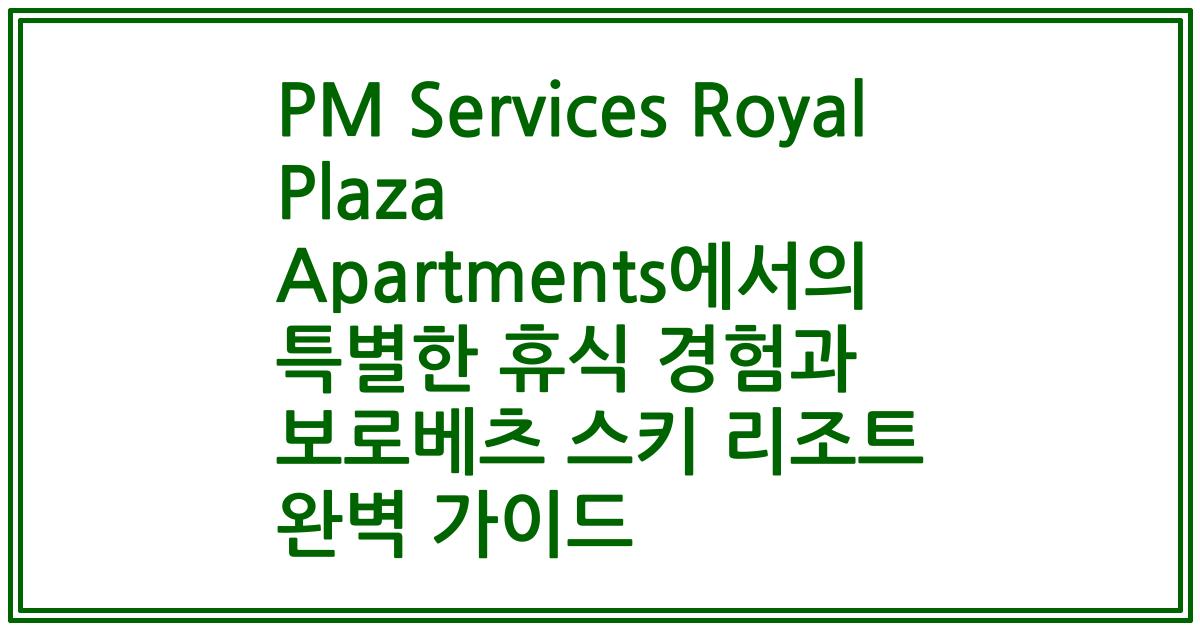 PM Services Royal Plaza Apartments에서의 특별한 휴식 경험과 보로베츠 스키 리조트 완벽 가이드