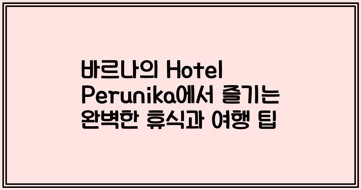 바르나의 Hotel Perunika에서 즐기는 완벽한 휴식과 여행 팁