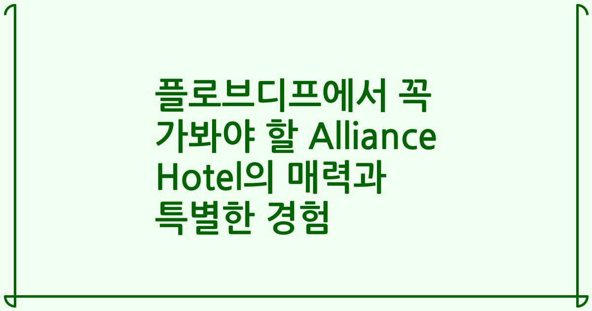 플로브디프에서 꼭 가봐야 할 Alliance Hotel의 매력과 특별한 경험