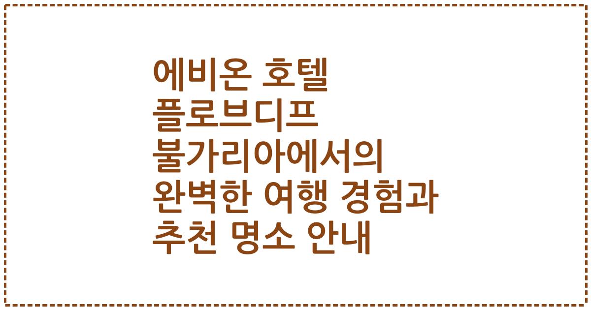 에비온 호텔 플로브디프 불가리아에서의 완벽한 여행 경험과 추천 명소 안내