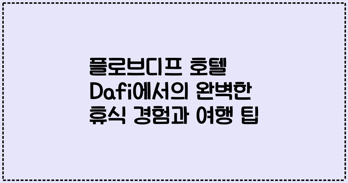 플로브디프 호텔 Dafi에서의 완벽한 휴식 경험과 여행 팁