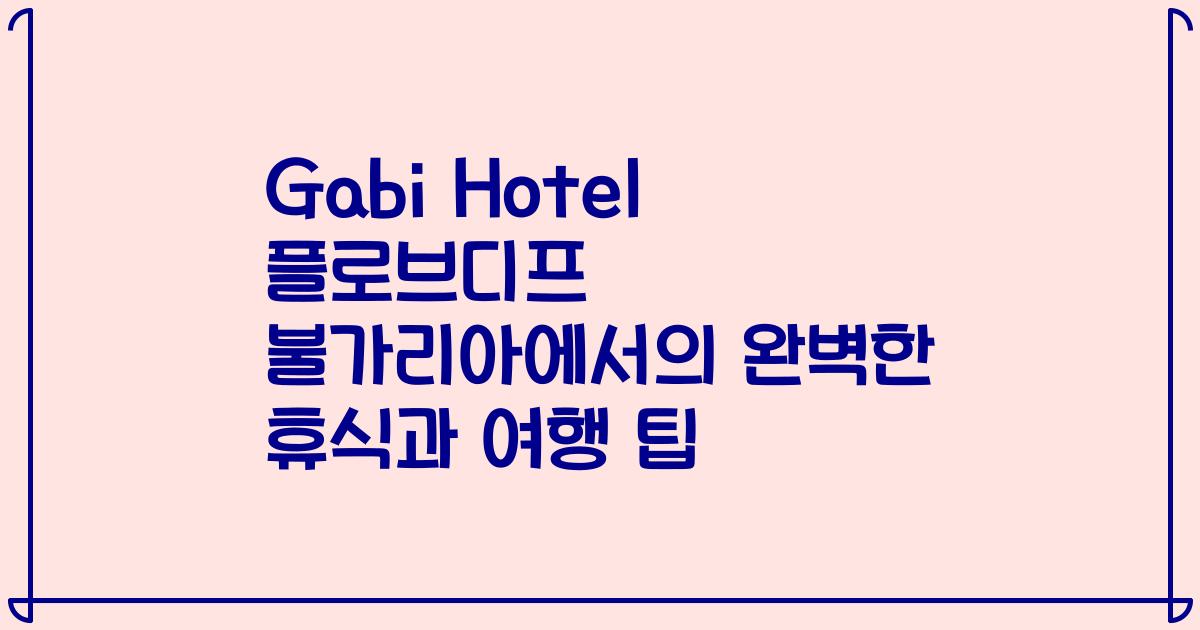 Gabi Hotel 플로브디프 불가리아에서의 완벽한 휴식과 여행 팁