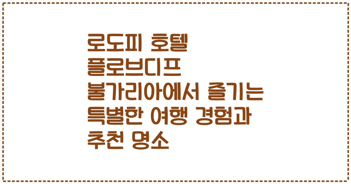 로도피 호텔 플로브디프 불가리아에서 즐기는 특별한 여행 경험과 추천 명소