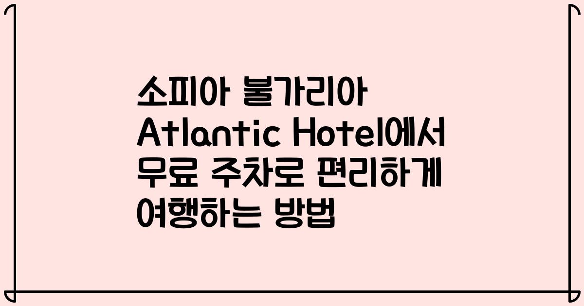 소피아 불가리아 Atlantic Hotel에서 무료 주차로 편리하게 여행하는 방법