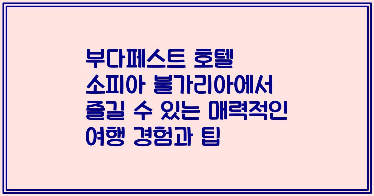 부다페스트 호텔 소피아 불가리아에서 즐길 수 있는 매력적인 여행 경험과 팁