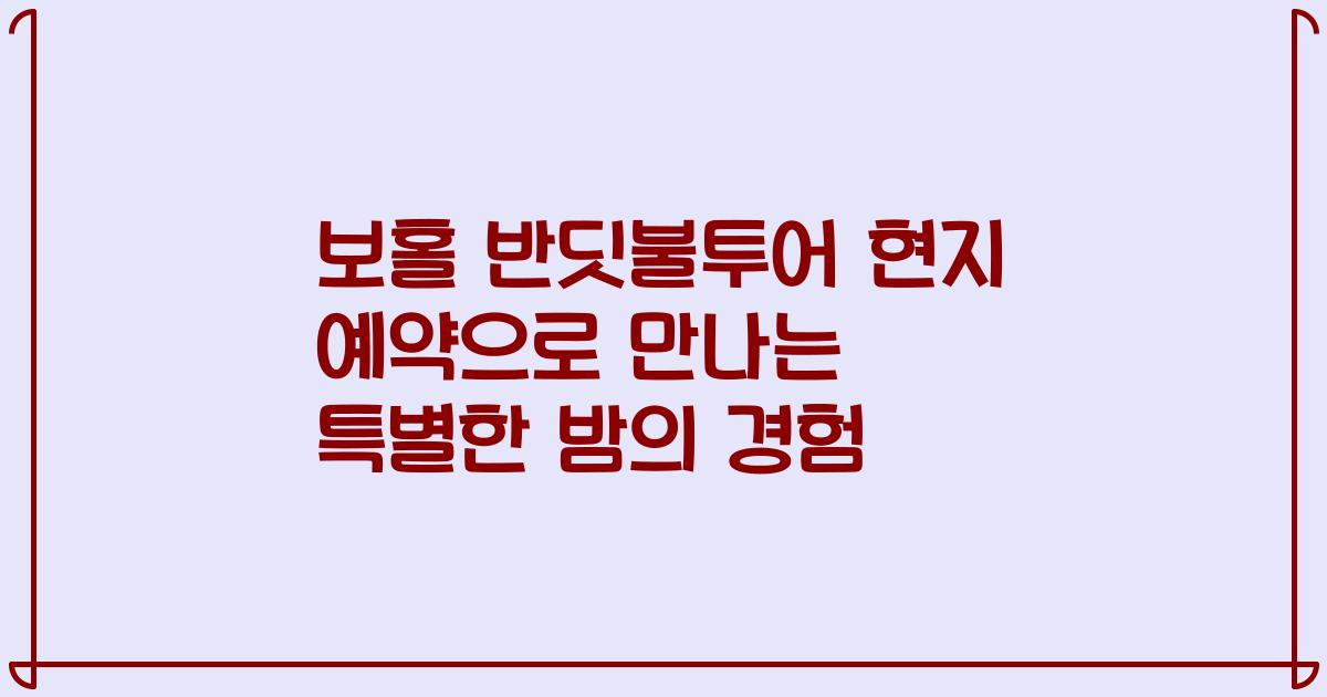 보홀 반딧불투어 현지 예약으로 만나는 특별한 밤의 경험