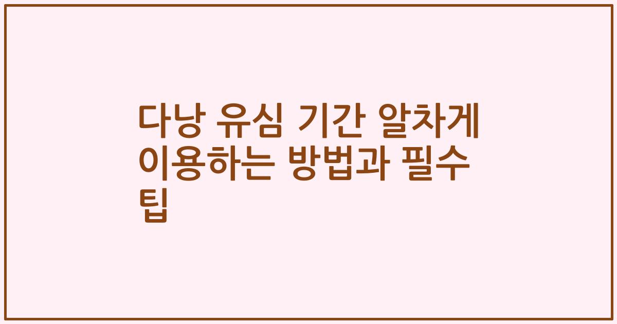 다낭 유심 기간 알차게 이용하는 방법과 필수 팁