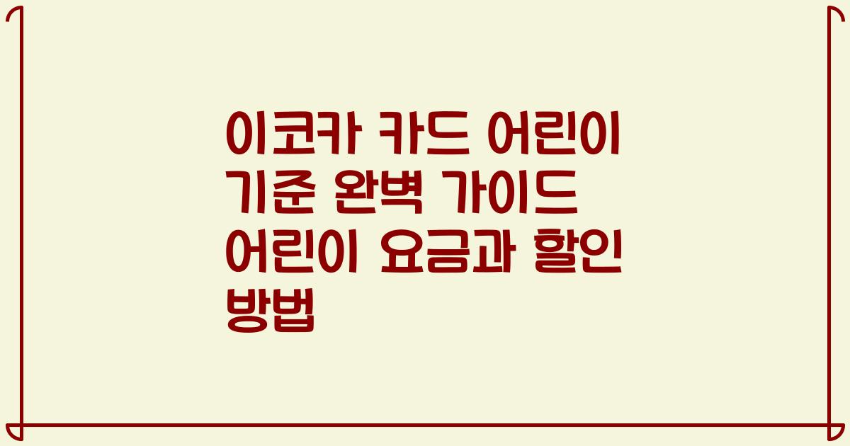 이코카 카드 어린이 기준 완벽 가이드 어린이 요금과 할인 방법