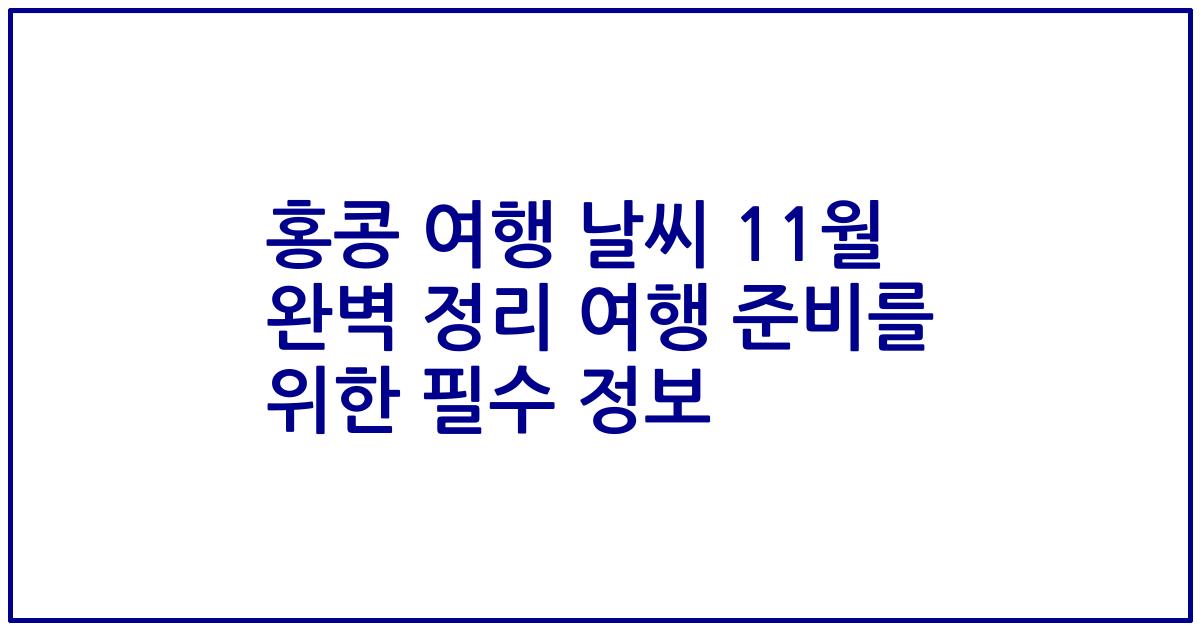 홍콩 여행 날씨 11월 완벽 정리 여행 준비를 위한 필수 정보