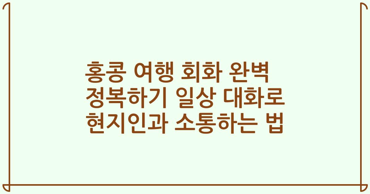 홍콩 여행 회화 완벽 정복하기 일상 대화로 현지인과 소통하는 법