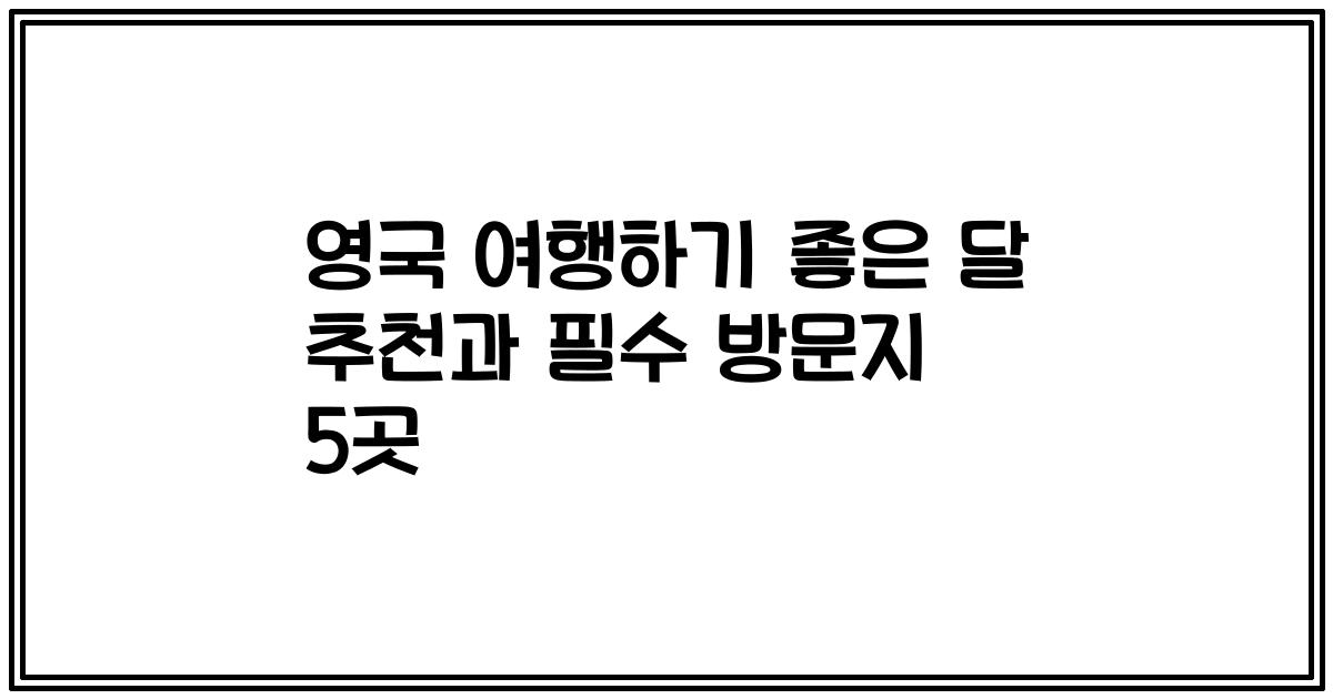 영국 여행하기 좋은 달 추천과 필수 방문지 5곳