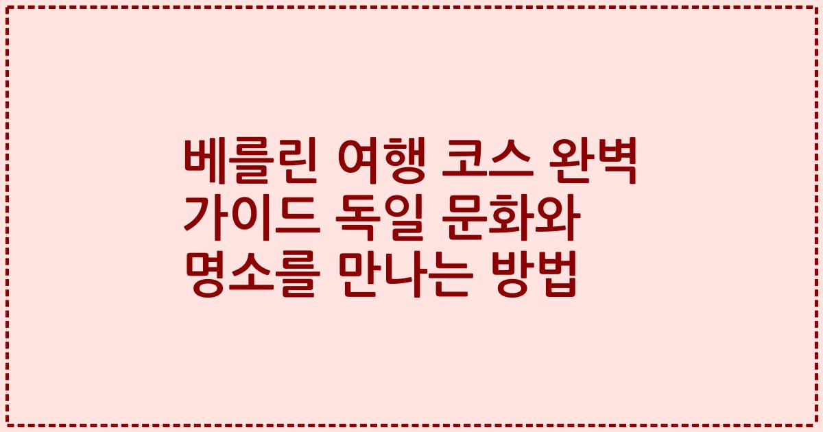 베를린 여행 코스 완벽 가이드 독일 문화와 명소를 만나는 방법