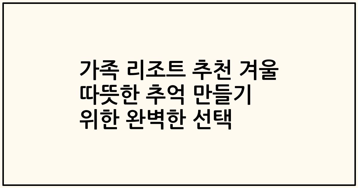 가족 리조트 추천 겨울 따뜻한 추억 만들기 위한 완벽한 선택