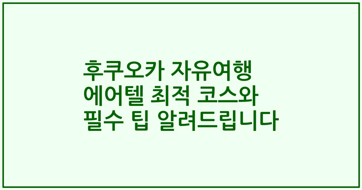 후쿠오카 자유여행 에어텔 최적 코스와 필수 팁 알려드립니다