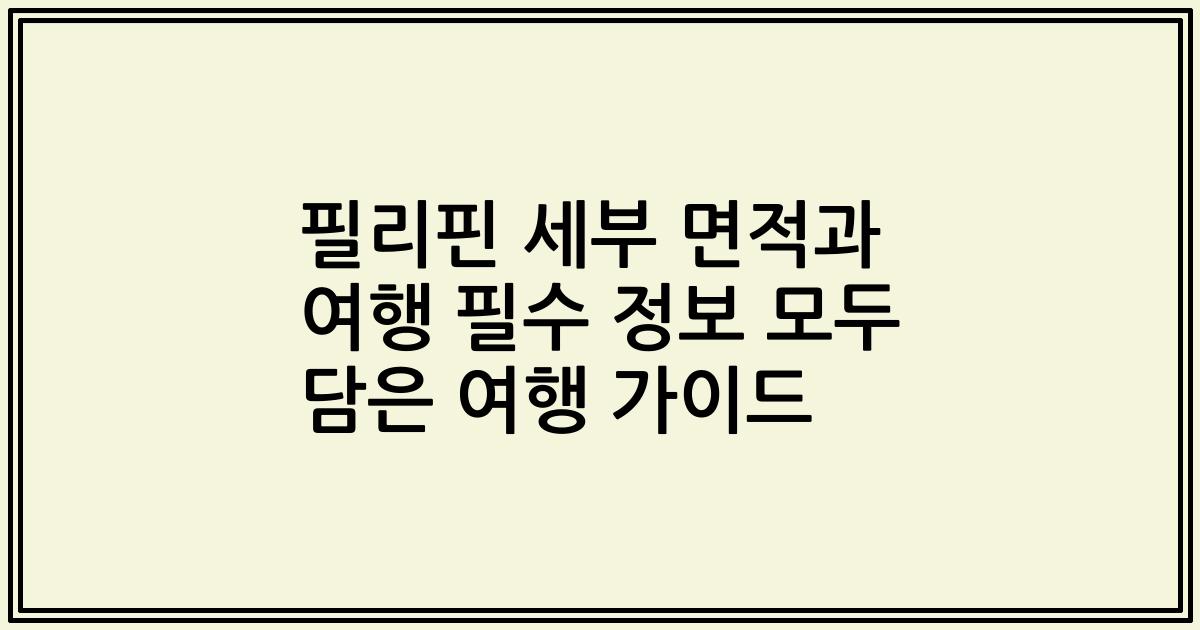 필리핀 세부 면적과 여행 필수 정보 모두 담은 여행 가이드