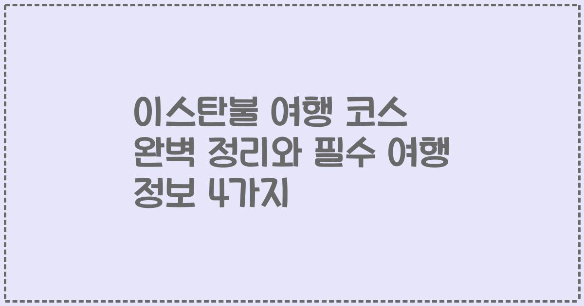 이스탄불 여행 코스 완벽 정리와 필수 여행 정보 4가지