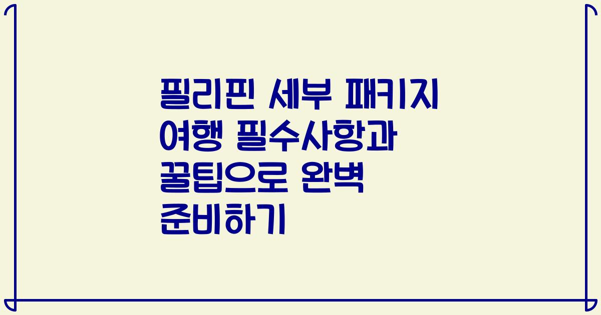 필리핀 세부 패키지 여행 필수사항과 꿀팁으로 완벽 준비하기