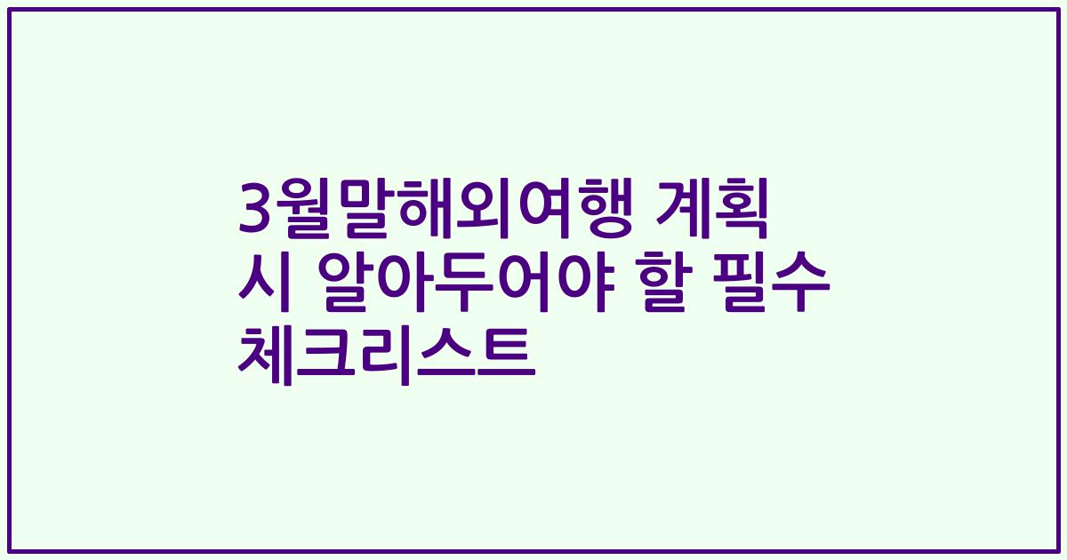 3월말해외여행 계획 시 알아두어야 할 필수 체크리스트