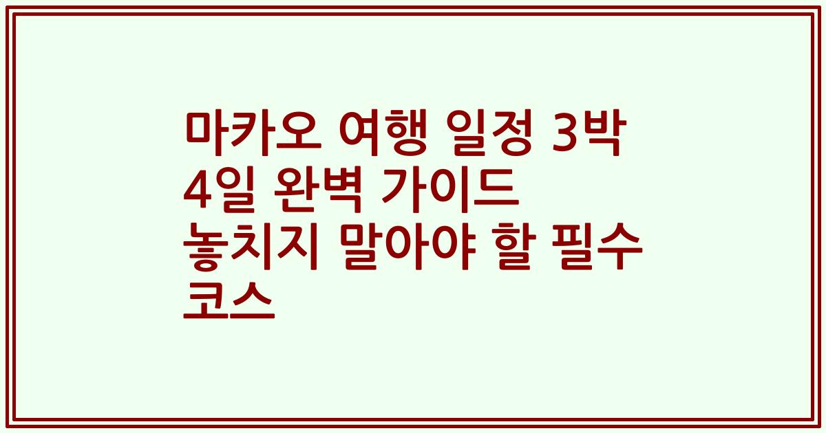 마카오 여행 일정 3박 4일 완벽 가이드 놓치지 말아야 할 필수 코스