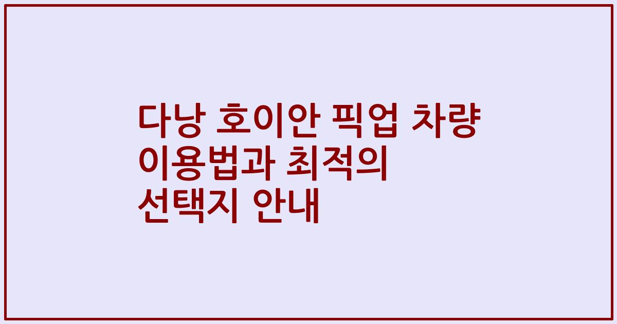 다낭 호이안 픽업 차량 이용법과 최적의 선택지 안내