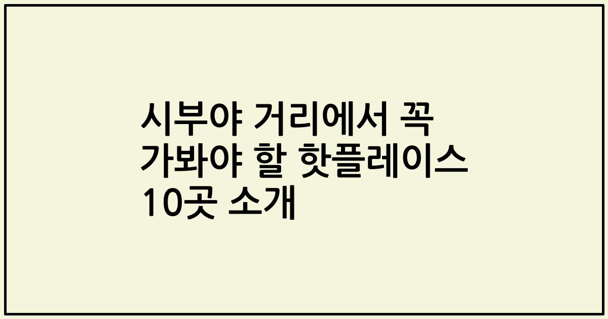 시부야 거리에서 꼭 가봐야 할 핫플레이스 10곳 소개