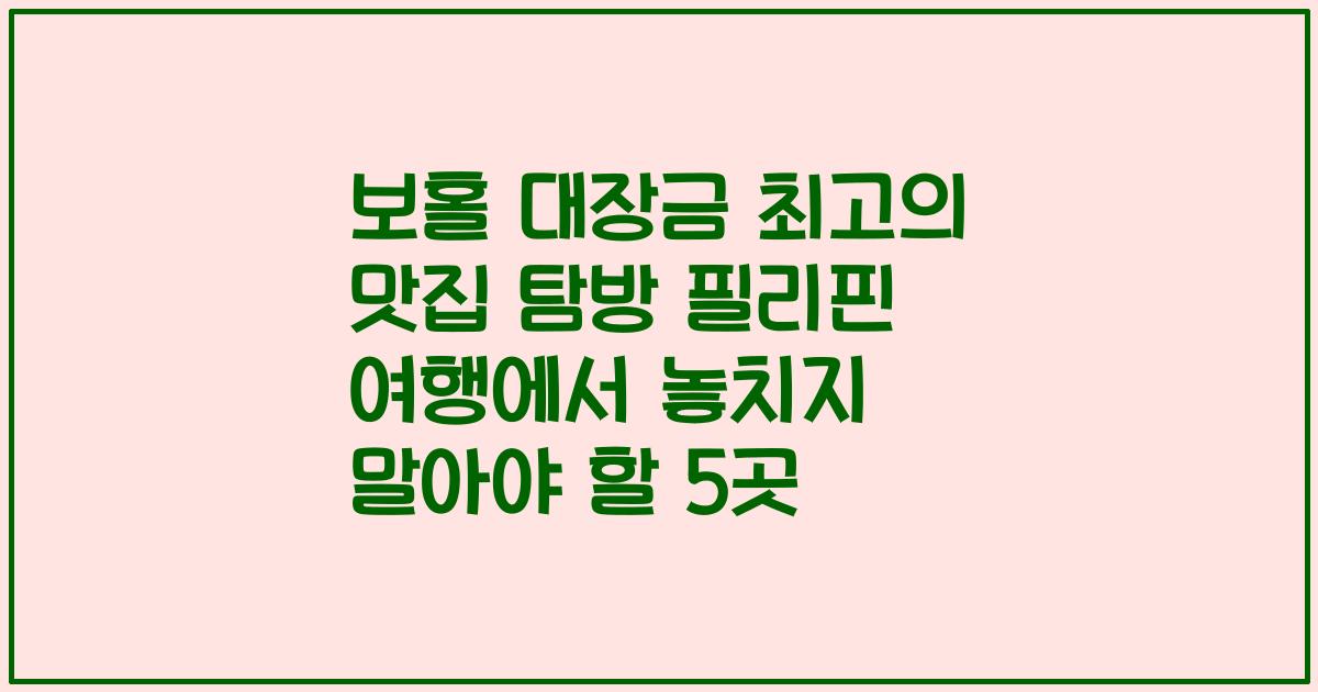 보홀 대장금 최고의 맛집 탐방 필리핀 여행에서 놓치지 말아야 할 5곳