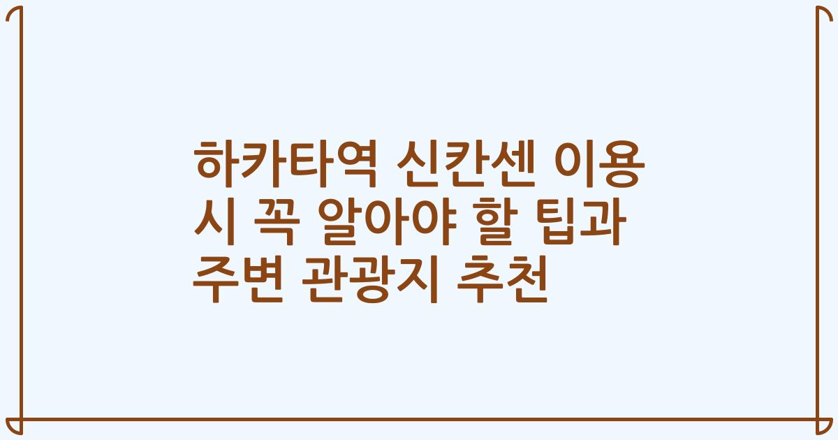 하카타역 신칸센 이용 시 꼭 알아야 할 팁과 주변 관광지 추천