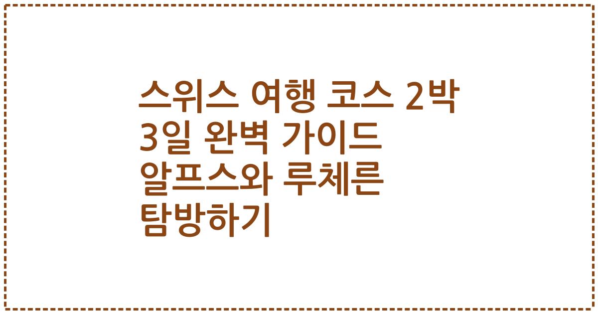 스위스 여행 코스 2박 3일 완벽 가이드 알프스와 루체른 탐방하기