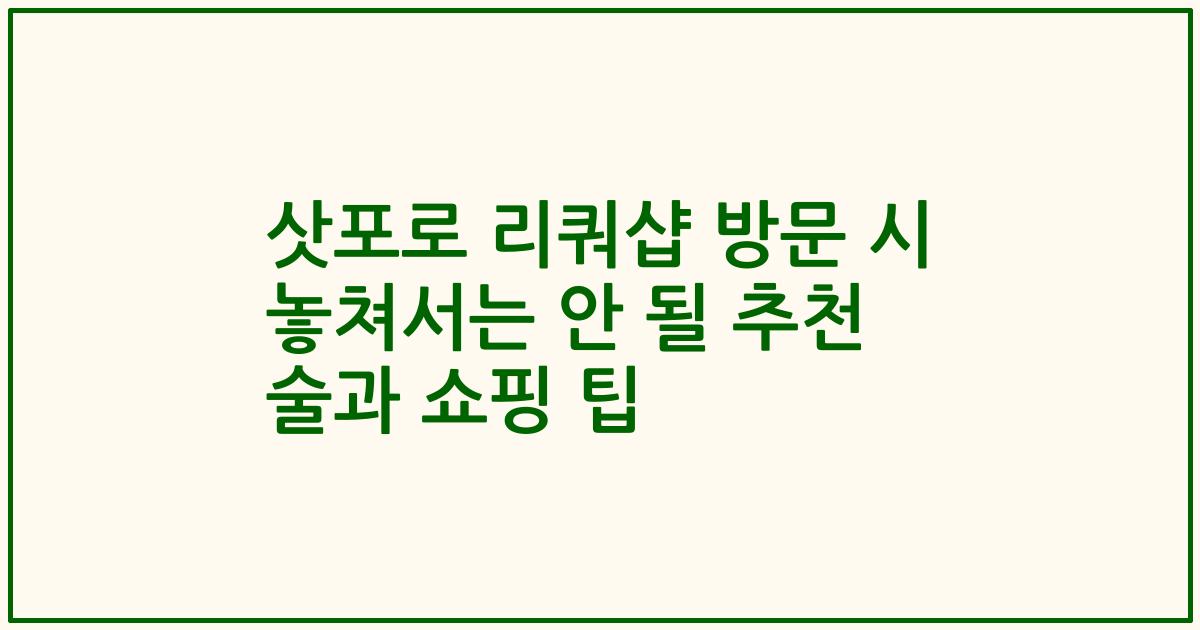 삿포로 리쿼샵 방문 시 놓쳐서는 안 될 추천 술과 쇼핑 팁