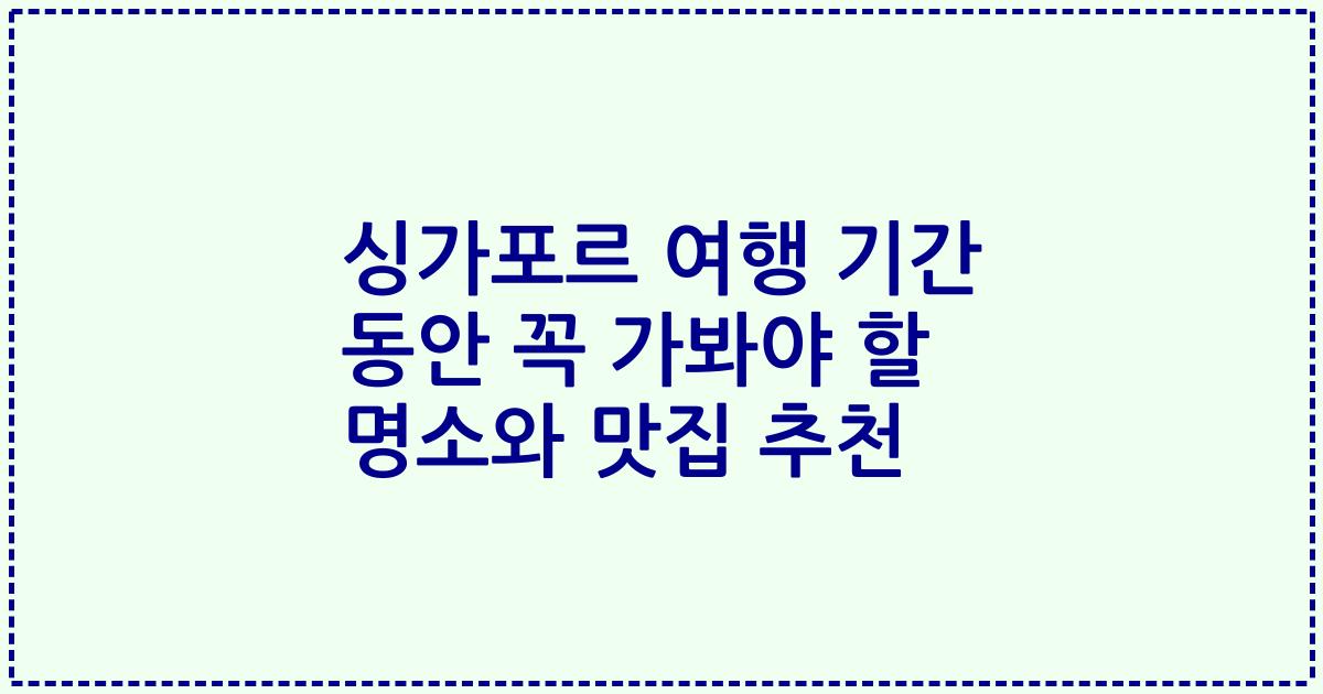 싱가포르 여행 기간 동안 꼭 가봐야 할 명소와 맛집 추천